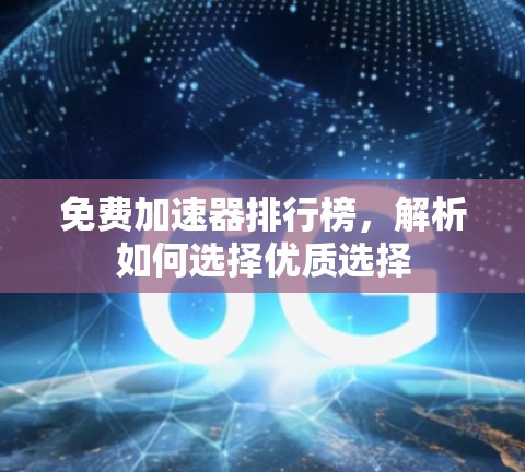 免费加速器排行榜,解析如何选择优质选择 免费加速器排行榜,解析如何选择优质选择
