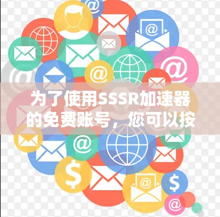 为了使用SSSR加速器的免费账号,您可以按照以下步骤操作 为了使用SSSR加速器的免费账号,您可以按照以下步骤操作