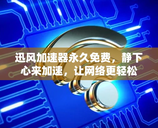 迅风加速器永久免费,静下心来加速,让网络更轻松 迅风加速器永久免费,静下心来加速,让网络更轻松