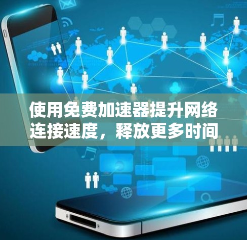 使用免费加速器提升网络连接速度,释放更多时间 使用免费加速器提升网络连接速度,释放更多时间