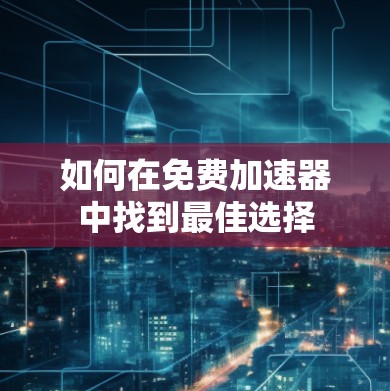如何在免费加速器中找到最佳选择