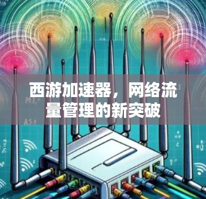 西游加速器,网络流量管理的新突破 西游加速器,网络流量管理的新突破