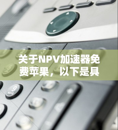 关于NPV加速器免费苹果，以下是具体的解决方案