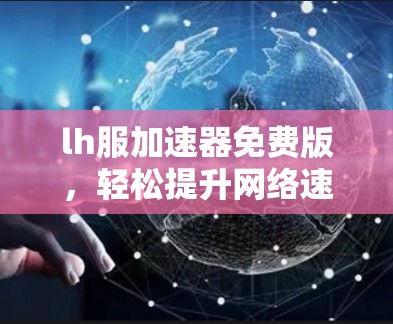 lh服加速器免费版，轻松提升网络速度的高效工具