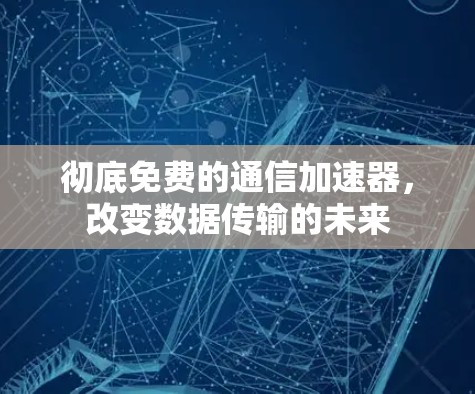 彻底免费的通信加速器，改变数据传输的未来