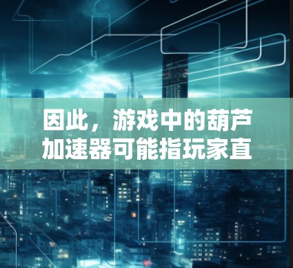 因此，游戏中的葫芦加速器可能指玩家直接用签到的数量来购买资源，或者玩家用签到奖励来购买资源，而无需先积累足够的点数。具体规则需要根据游戏的具体设定来确定