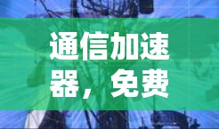 通信加速器，免费领取，让你的通信更高效