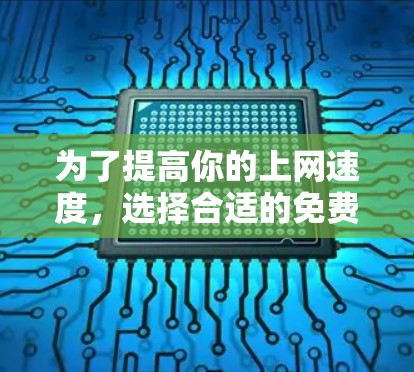 为了提高你的上网速度，选择合适的免费加速器是一个明智的选择。以下是一些推荐的工具，它们各有特点，适合不同的需求