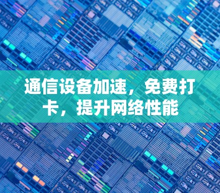 通信设备加速，免费打卡，提升网络性能
