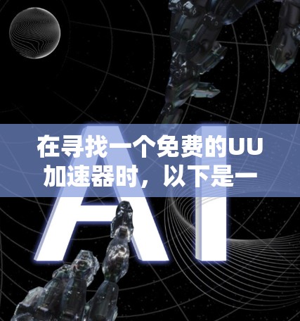 在寻找一个免费的UU加速器时，以下是一些建议和步骤，帮助你找到合适的解决方案