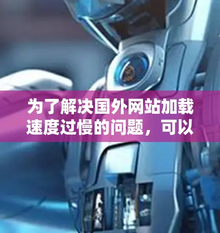 为了解决国外网站加载速度过慢的问题，可以按照以下步骤操作