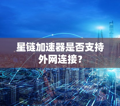 星链加速器是否支持外网连接？