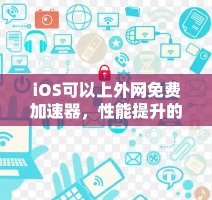 iOS可以上外网免费加速器，性能提升的高效解决方案