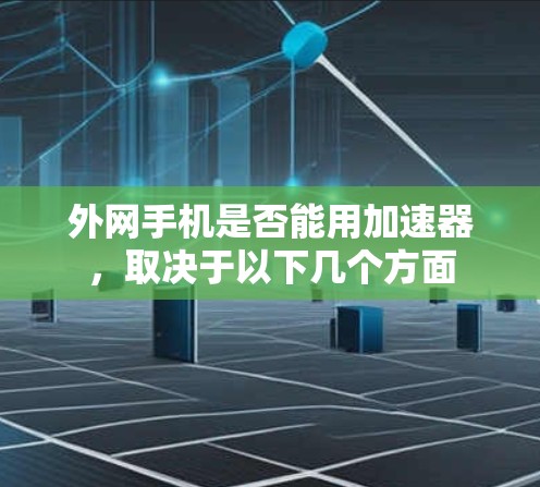外网手机是否能用加速器，取决于以下几个方面