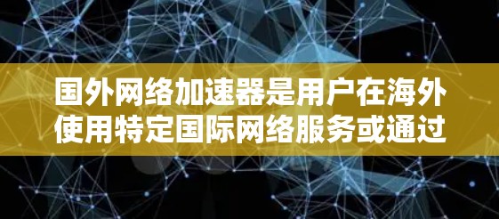 国外网络加速器是用户在海外使用特定国际网络服务或通过VPN保护数据时常用的工具。以下是对这些工具的详细分析