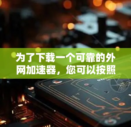 为了下载一个可靠的外网加速器，您可以按照以下步骤进行