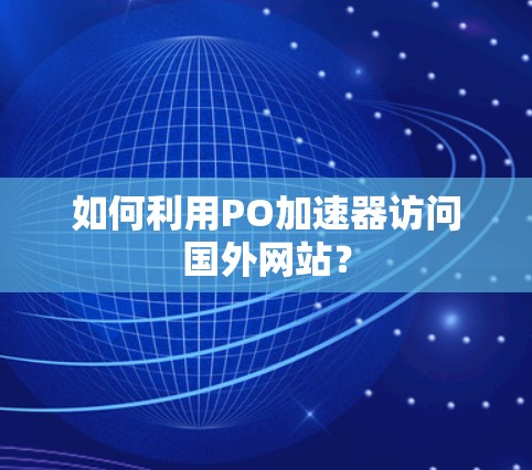 如何利用PO加速器访问国外网站？