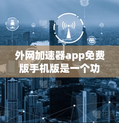 外网加速器app免费版手机版是一个功能强大的工具，专为用户优化网页浏览和文件下载速度设计的。以下是其详细介绍