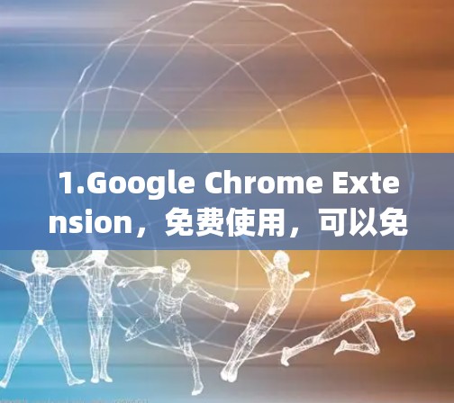 1.Google Chrome Extension，免费使用，可以免费试用七天，但需要注册并使用。它提供免费的网络加速功能，并且可以监测网络流量
