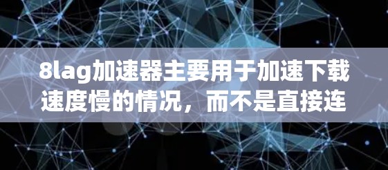 8lag加速器主要用于加速下载速度慢的情况，而不是直接连接到外网。以下是一些总结和建议