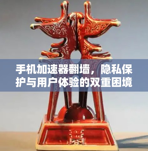 手机加速器翻墙，隐私保护与用户体验的双重困境