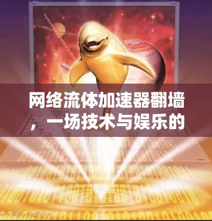 网络流体加速器翻墙,一场技术与娱乐的 dual life 网络流体加速器翻墙,一场技术与娱乐的 dual life