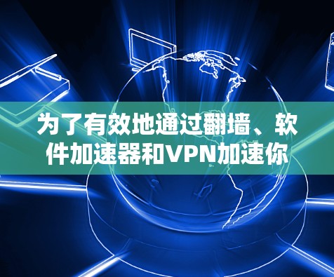 为了有效地通过翻墙、软件加速器和VPN加速你的视频流,按照以下步骤操作 为了有效地通过翻墙、软件加速器和VPN加速你的视频流,按照以下步骤操作
