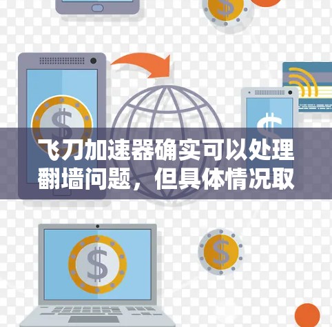 飞刀加速器确实可以处理翻墙问题,但具体情况取决于飞刀加速器的配置和功能。以下是一些可能的问题和解决方法 飞刀加速器确实可以处理翻墙问题,但具体情况取决于飞刀加速器的配置和功能。以下是一些可能的问题和解决方法