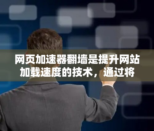 网页加速器翻墙是提升网站加载速度的技术，通过将网页从服务器转移到本地或云服务器上，减少延迟和延迟。以下是对翻墙功能的详细分析和步骤指南
