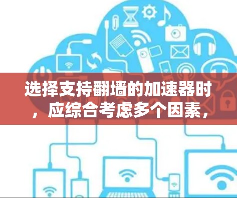 选择支持翻墙的加速器时，应综合考虑多个因素，以确保最佳的用户体验。以下是一些推荐的翻墙加速器及其优势