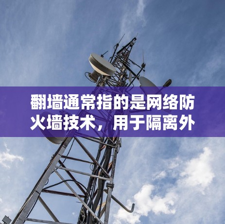 翻墙通常指的是网络防火墙技术，用于隔离外部网络以防止恶意软件或病毒攻击。然而，UU加速器本身并不是翻墙工具，它更多地用于加速网络流量，而不是阻止恶意软件的传播