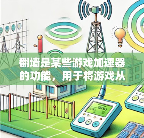 翻墙是某些游戏加速器的功能，用于将游戏从网页加载到桌面，从而加速游戏的加载速度。以下是对翻墙功能的详细分析和建议