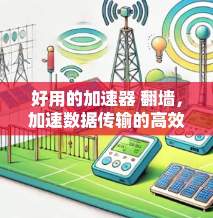 好用的加速器 翻墙，加速数据传输的高效解决方案