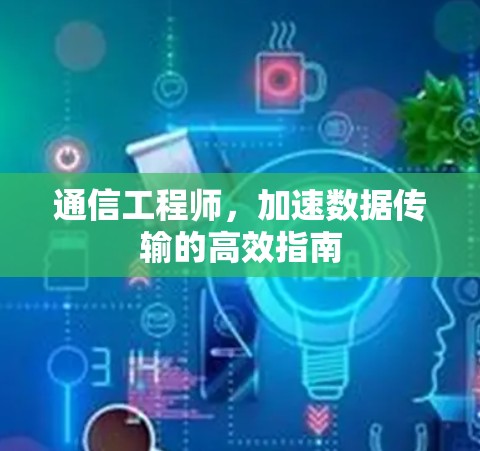 通信工程师，加速数据传输的高效指南