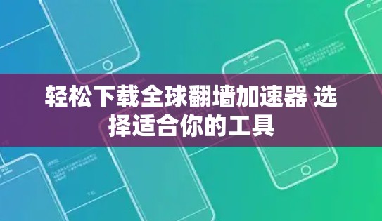 轻松下载全球翻墙加速器 选择适合你的工具