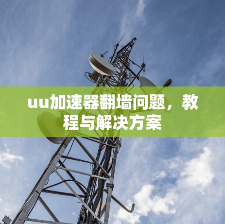 uu加速器翻墙问题，教程与解决方案