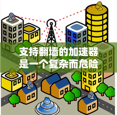 支持翻墙的加速器是一个复杂而危险的挑战，涉及网络安全和互联网安全。以下是一些步骤和建议，帮助你理解和使用翻墙工具
