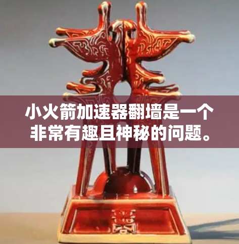 小火箭加速器翻墙是一个非常有趣且神秘的问题。首先，我们需要明确几个关键点