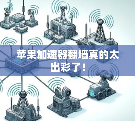 苹果加速器翻墙真的太出彩了！