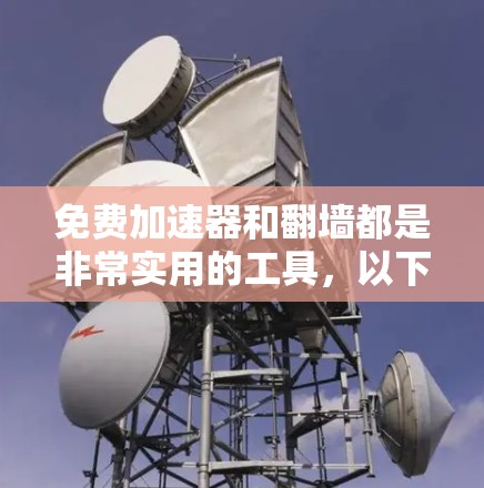免费加速器和翻墙都是非常实用的工具，以下是详细的教程和建议，帮助您更好地使用这两个工具