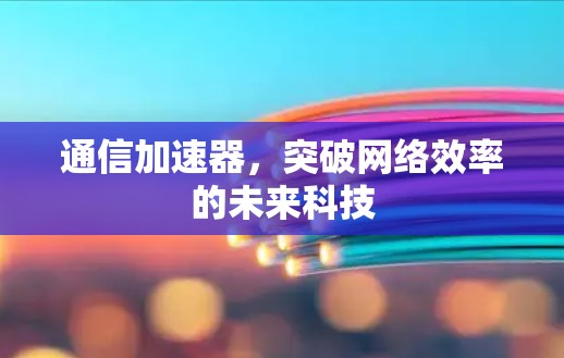 通信加速器，突破网络效率的未来科技