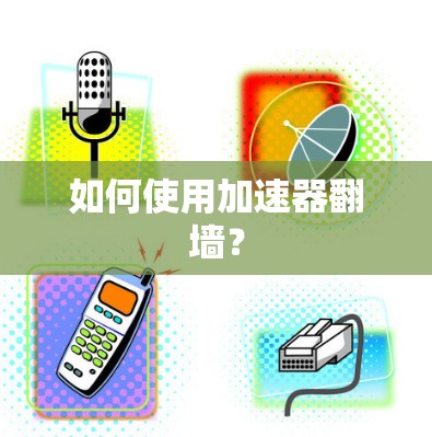 如何使用加速器翻墙？