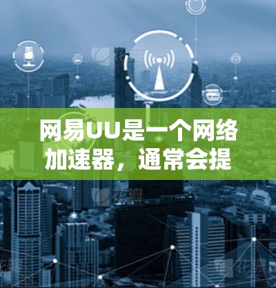 网易UU是一个网络加速器，通常会提供流量控制和优化功能，以帮助用户在互联网上更高效地使用网络资源。然而，关于网易UU翻墙的情况，需要进一步了解具体情况