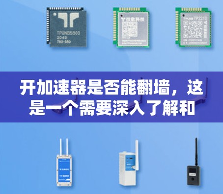 开加速器是否能翻墙，这是一个需要深入了解和实践的问题。通过以下步骤，您可以更好地掌握这一概念