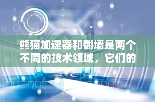 熊猫加速器和翻墙是两个不同的技术领域，它们的核心目标和应用场景完全不同。以下是它们的详细对比