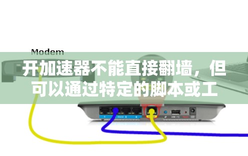 开加速器不能直接翻墙，但可以通过特定的脚本或工具实现类似的效果。以下是对这一问题的详细分析