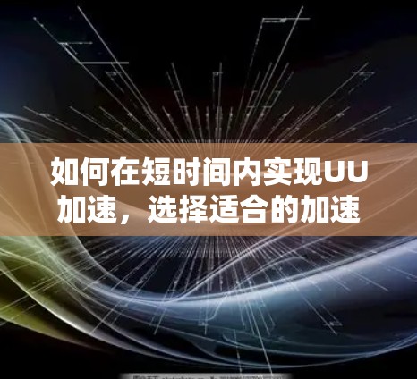 如何在短时间内实现UU加速，选择适合的加速器