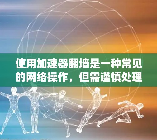 使用加速器翻墙是一种常见的网络操作，但需谨慎处理，以确保安全。以下是一个清晰、系统化的指南，帮助您理解和实施这一操作