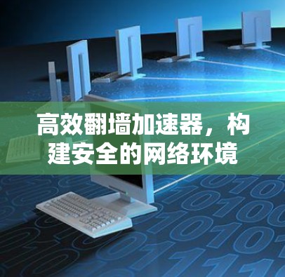 高效翻墙加速器，构建安全的网络环境
