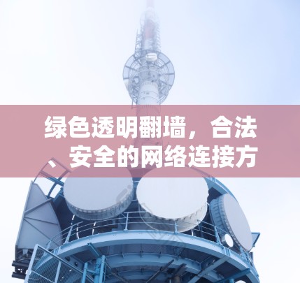 绿色透明翻墙，合法、安全的网络连接方式